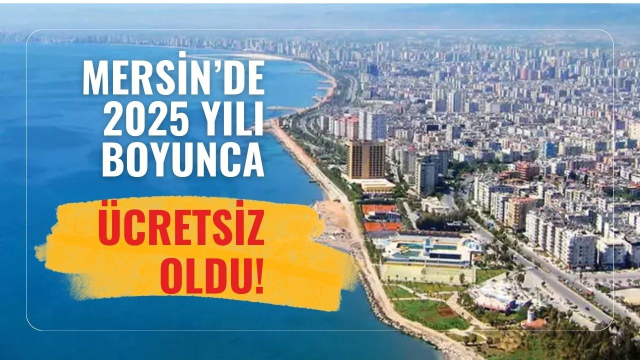Mersin'de 2025 yılı boyunca ücretsiz oldu! Bedava fırsat başladı