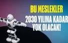 Bu meslekler 2030'u göremeyecek! Yapay zekaya direnen yok olacak