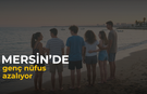 Mersin’de genç nüfus gittikçe azalıyor