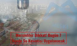 Mersinliler Dikkat! Bugün 7 İlçede Su Kesintisi Uygulanacak