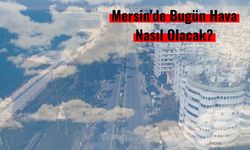 Mersin'de Bugün Hava Sıcaklığı 29 Dereceye Ulaşacak