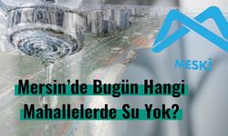 Mersin’de Bugün Hangi Mahallelerde Su Yok?