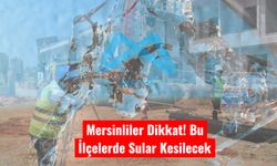 Mersinliler Dikkat! Bu İlçelerde Sular Kesilecek