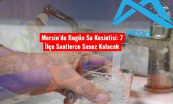 Mersin’de Bugün Su Kesintisi: 7 İlçe Saatlerce Susuz Kalacak