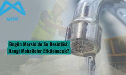 Bugün Mersin’de Su Kesintisi: Hangi Mahalleler Etkilenecek?