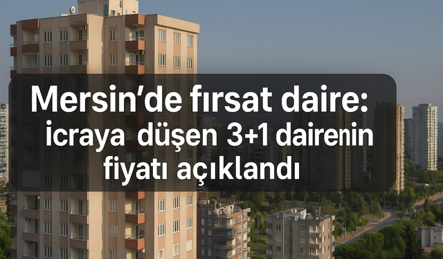 Mersin'de fırsat daire: İcraya düşen 3+1 dairenin fiyatı açıklandı
