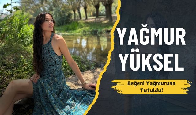 Yağmur Yüksel’in Instagram paylaşımları beğeni yağmuruna tutuldu
