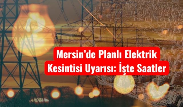 Mersin’de Planlı Elektrik Kesintisi Uyarısı: İşte Saatler