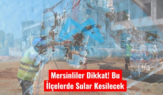 Mersinliler Dikkat! Bu İlçelerde Sular Kesilecek
