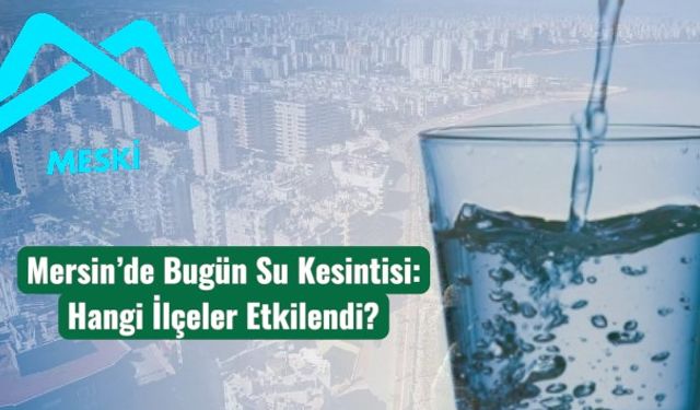 Mersin’de Bugün Su Kesintisi: Hangi İlçeler Etkilendi?