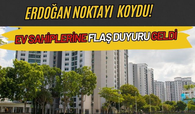 Erdoğan Noktayı Koydu! Ev Sahiplerine Heyecanlandıran Haber Geldi