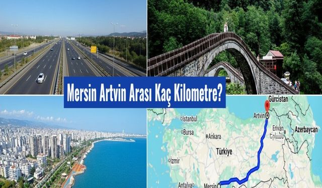 Mersin Artvin Arası Kaç Km, Kaç Saat? 2025 Ulaşım ve Yakıt Masrafı Rehberi