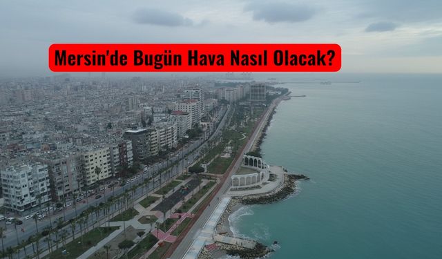 Mersin’de Sıcaklık Düşüyor: Bugün Hava Nasıl Olacak?