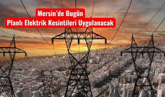 Mersin’de 22 Kasım’da İlçelere Göre Elektrik Kesintisi