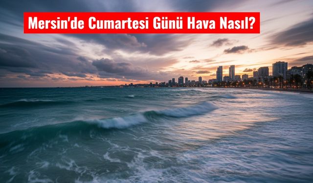 Mersin’de 29 Kasım Cumartesi Hava Nasıl Olacak?