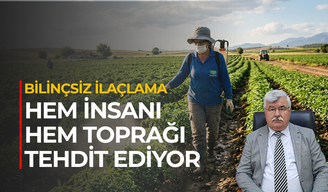 Bilinçsiz ilaçlama hem insanı hem toprağı tehdit ediyor