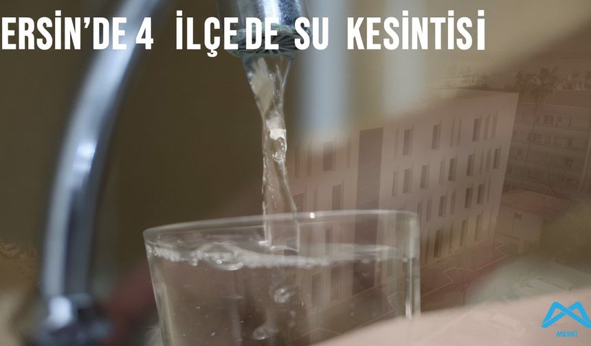 Mersin’de 4 ilçede su kesintisi: İşte etkilenen mahalleler