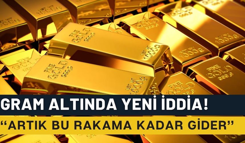 Gram Altın İçin Zirve İddiası: Artık Bu Rakama Kadar Gider!