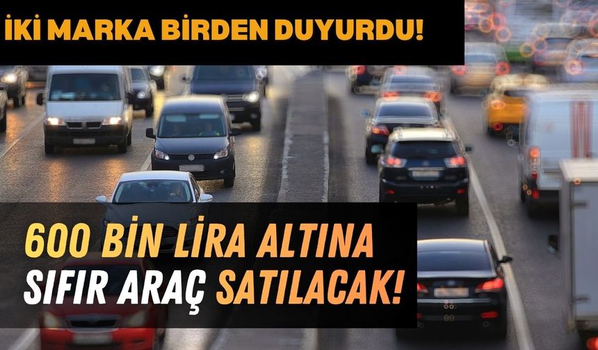 İki Firma Duyurdu: 600.000 TL'nin Altına Sıfır Satacaklar