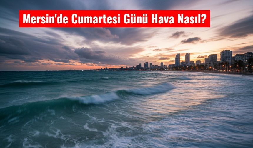 Mersin’de 29 Kasım Cumartesi Hava Nasıl Olacak?