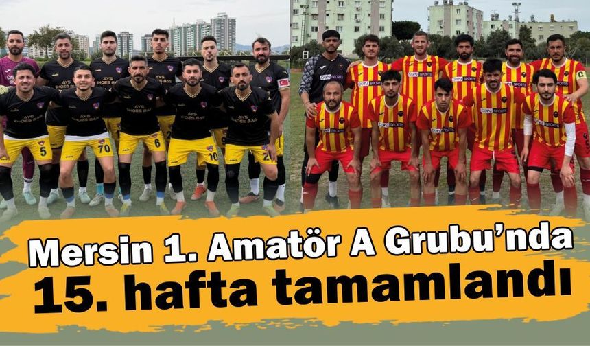 Mersin 1. Amatör A Grubu’nda 15. hafta tamamlandı
