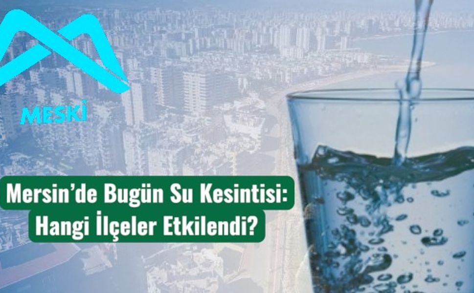 Mersin’de Bugün Su Kesintisi: Hangi İlçeler Etkilendi?